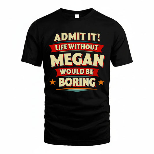 MEGAN PH88-K2-106–Personalized Funny Quote Apparel “Life Without NAME Would Be Boring”