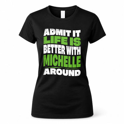 MICHELLE HP99-K4-189 – Personalized Funny Quote Apparel “Admit It, Life Is Better With NAME Around”