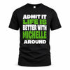 MICHELLE HP68-K4-189 – Personalized Funny Quote Apparel “Admit It, Life Is Better With NAME Around”