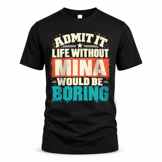 MINA P02-TH11-226 – Personalized Admit It Life Without [Name] Would Be Boring T-Shirt – Custom Name Funny Gift