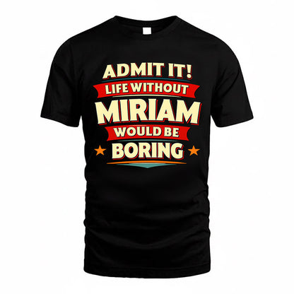 MIRIAM  PH88-K2-106–Personalized Funny Quote Apparel “Life Without NAME Would Be Boring”