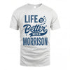 MORRISON HH88-K2–Personalized Name Quote T-Shirt Life Is Better With Unisex Gift
