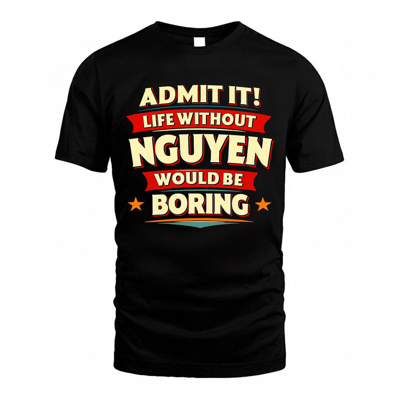 NGUYEN  PH88-K2-106–Personalized Funny Quote Apparel “Life Without NAME Would Be Boring”