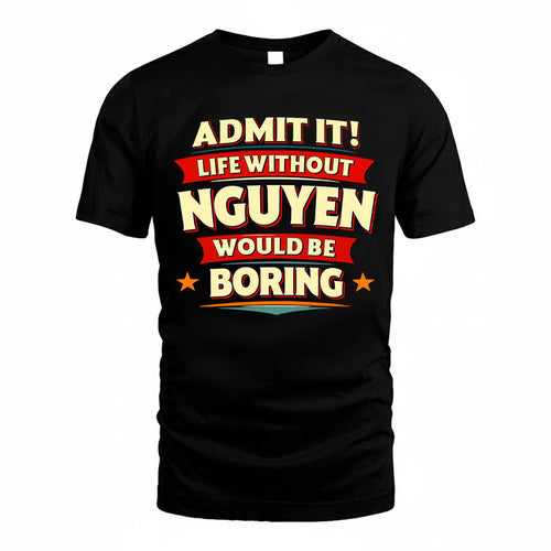 NGUYEN  PH88-K2-106–Personalized Funny Quote Apparel “Life Without NAME Would Be Boring”