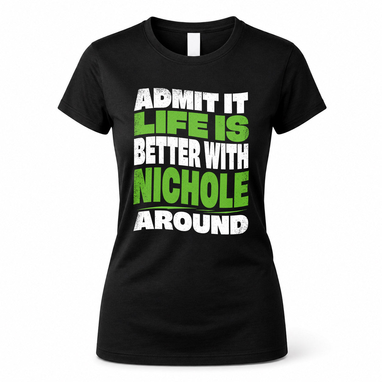 NICHOLE HP99-K4-189 – Personalized Funny Quote Apparel “Admit It, Life Is Better With NAME Around”