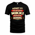 NIKKI  PH88-K2-106–Personalized Funny Quote Apparel “Life Without NAME Would Be Boring”