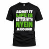 NYEIN HP68-K4-189 – Personalized Funny Quote Apparel “Admit It, Life Is Better With NAME Around”