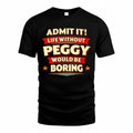PEGGY  PH88-K2-106–Personalized Funny Quote Apparel “Life Without NAME Would Be Boring”
