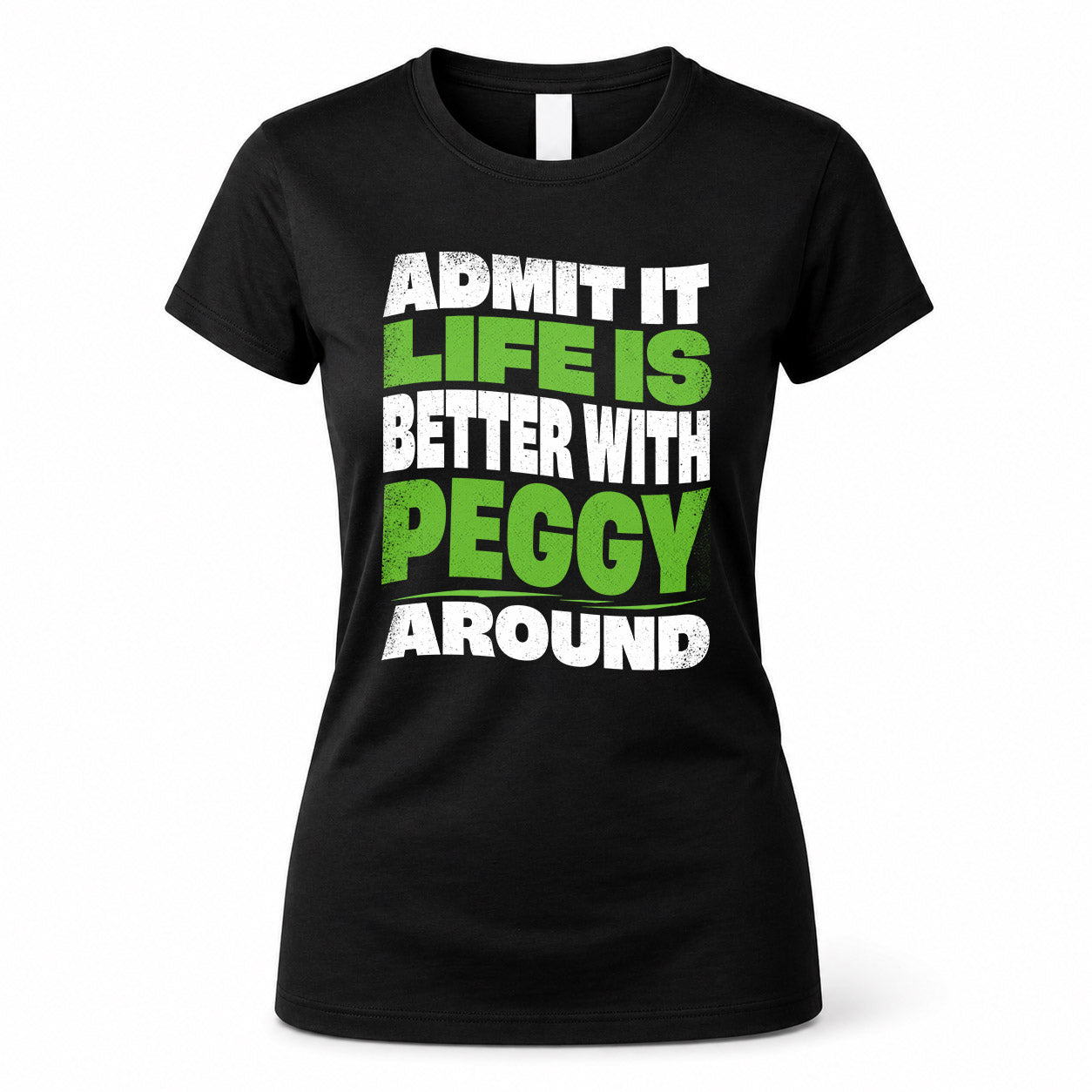 PEGGY HP99-K4-189 – Personalized Funny Quote Apparel “Admit It, Life Is Better With NAME Around”