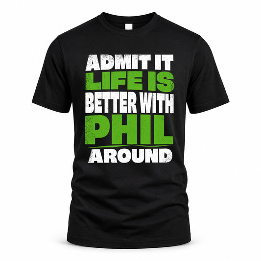 PHIL HP68-K4-189 – Personalized Funny Quote Apparel “Admit It, Life Is Better With NAME Around”
