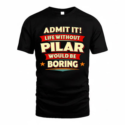 PILAR  PH88-K2-106–Personalized Funny Quote Apparel “Life Without NAME Would Be Boring”