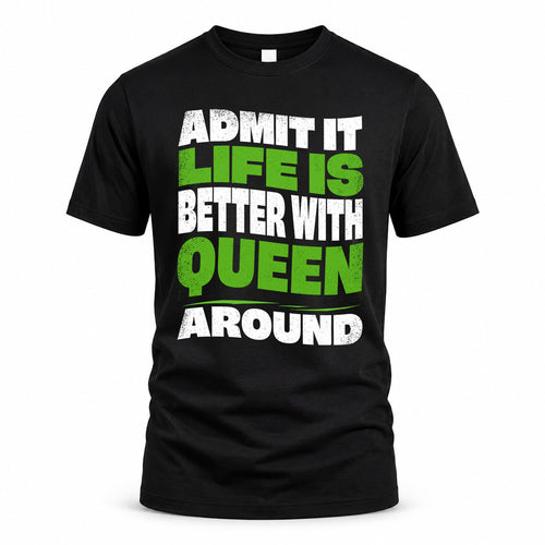 QUEEN HP99-K4-189 – Personalized Funny Quote Apparel “Admit It, Life Is Better With NAME Around”