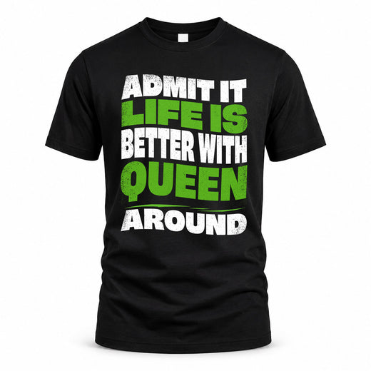 QUEEN HP99-K4-189 – Personalized Funny Quote Apparel “Admit It, Life Is Better With NAME Around”