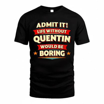 QUENTIN  PH88-K2-106–Personalized Funny Quote Apparel “Life Without NAME Would Be Boring”