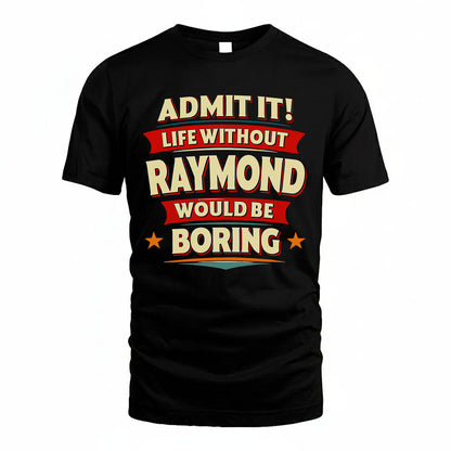 RAYMOND PH88-K2-106–Personalized Funny Quote Apparel “Life Without NAME Would Be Boring”