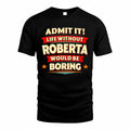 ROBERTA  PH88-K2-106–Personalized Funny Quote Apparel “Life Without NAME Would Be Boring”