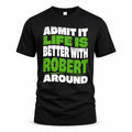 ROBERT HP99-K4-189 – Personalized Funny Quote Apparel “Admit It, Life Is Better With NAME Around”