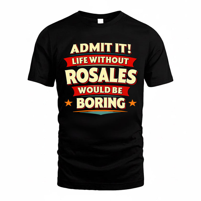 ROSALES  PH88-K2-106–Personalized Funny Quote Apparel “Life Without NAME Would Be Boring”