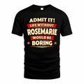 ROSEMARIE  PH88-K2-106–Personalized Funny Quote Apparel “Life Without NAME Would Be Boring”