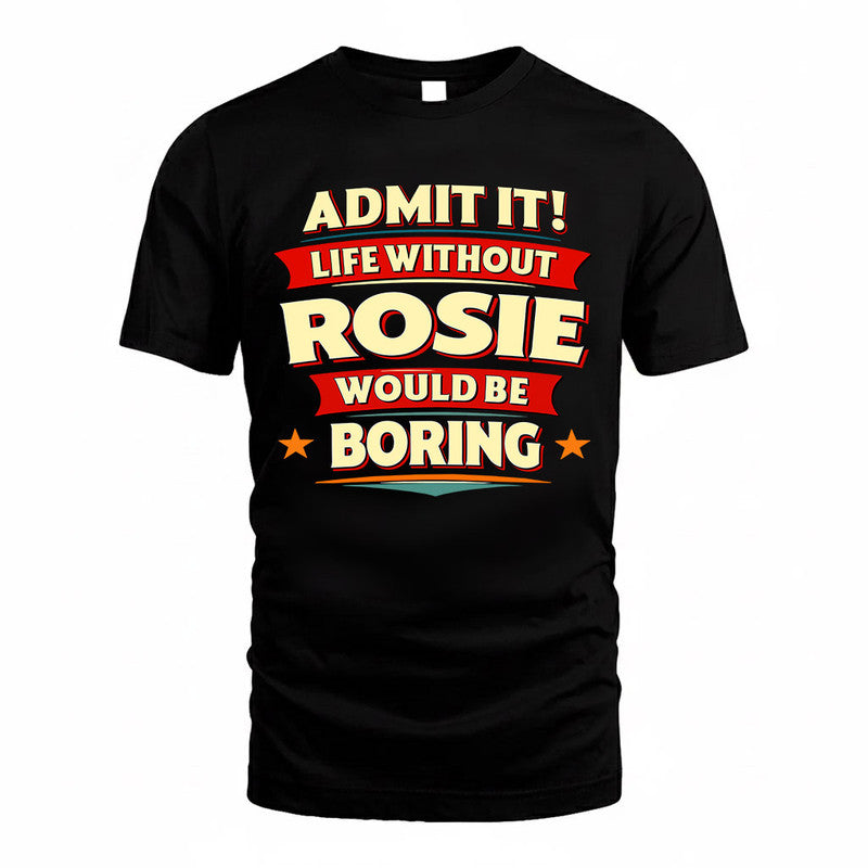 ROSIE  PH88-K2-106–Personalized Funny Quote Apparel “Life Without NAME Would Be Boring”