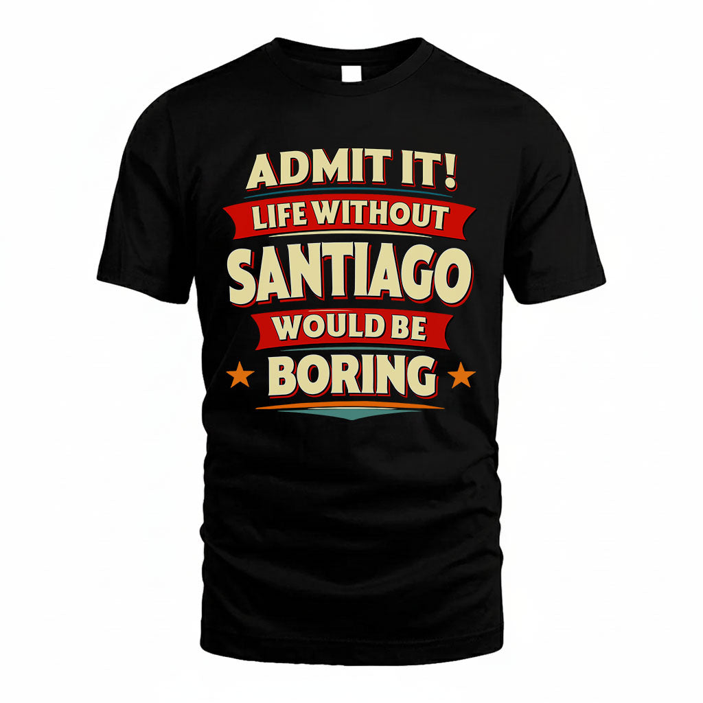 SANTIAGO PH88-K2-106–Personalized Funny Quote Apparel “Life Without NAME Would Be Boring”