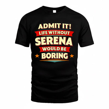 SERENA  PH88-K2-106–Personalized Funny Quote Apparel “Life Without NAME Would Be Boring”