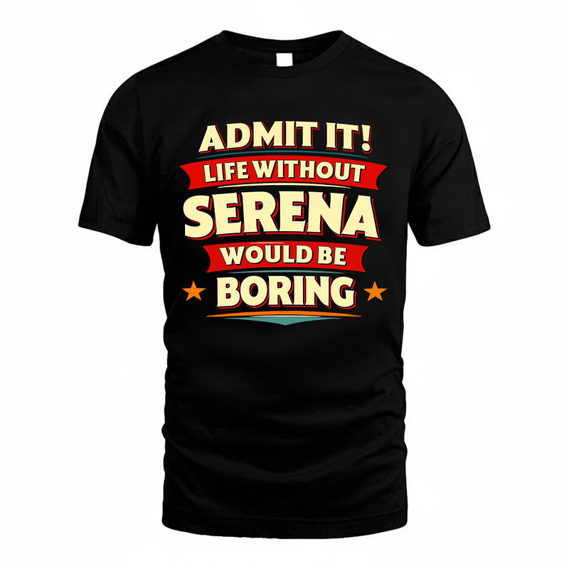 SERENA  PH88-K2-106–Personalized Funny Quote Apparel “Life Without NAME Would Be Boring”