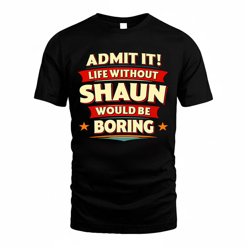 SHAUN  PH88-K2-106–Personalized Funny Quote Apparel “Life Without NAME Would Be Boring”