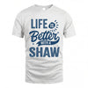 SHAW HH88-K2–Personalized Name Quote T-Shirt Life Is Better With Unisex Gift
