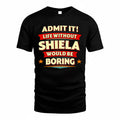 SHIELA  PH88-K2-106–Personalized Funny Quote Apparel “Life Without NAME Would Be Boring”
