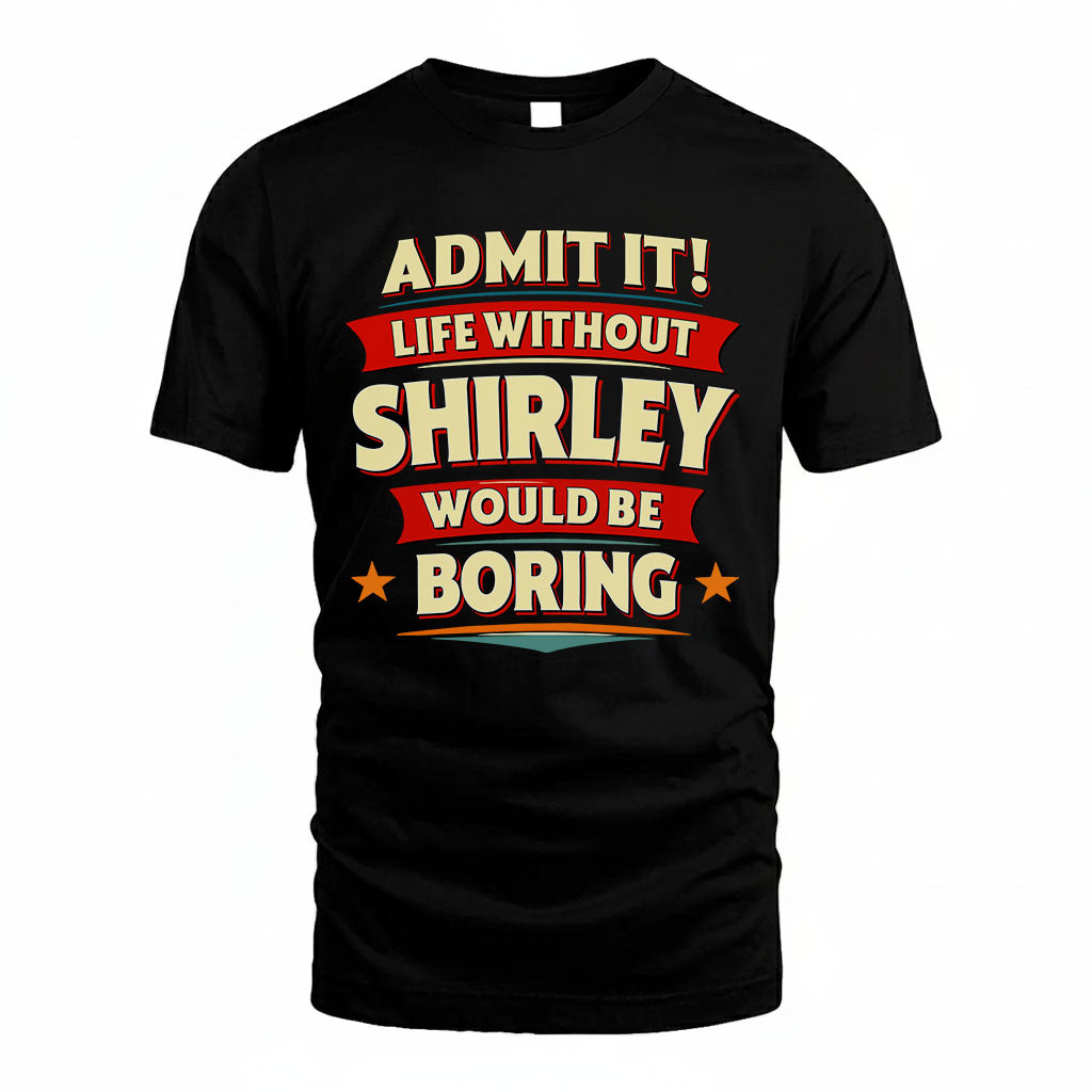 SHIRLEY PH88-K2-106–Personalized Funny Quote Apparel “Life Without NAME Would Be Boring”