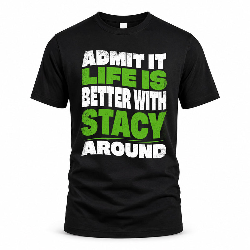 STACY HP99-K4-189 – Personalized Funny Quote Apparel “Admit It, Life Is Better With NAME Around”