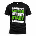 STACY HP99-K4-189 – Personalized Funny Quote Apparel “Admit It, Life Is Better With NAME Around”