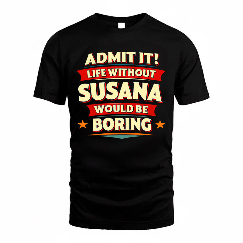 SUSANA  PH88-K2-106–Personalized Funny Quote Apparel “Life Without NAME Would Be Boring”