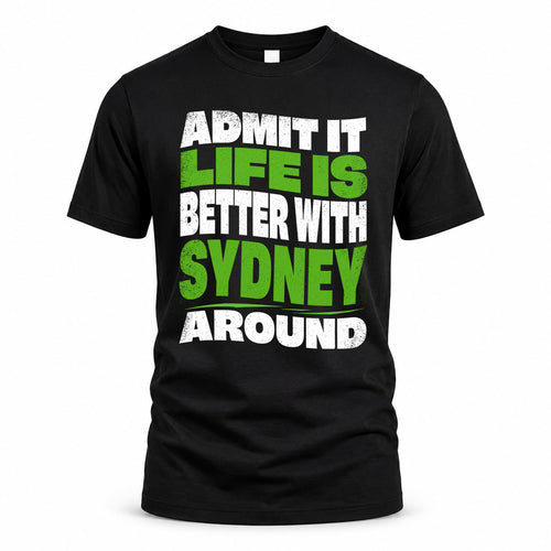 SYDNEY HP99-K4-189 – Personalized Funny Quote Apparel “Admit It, Life Is Better With NAME Around”