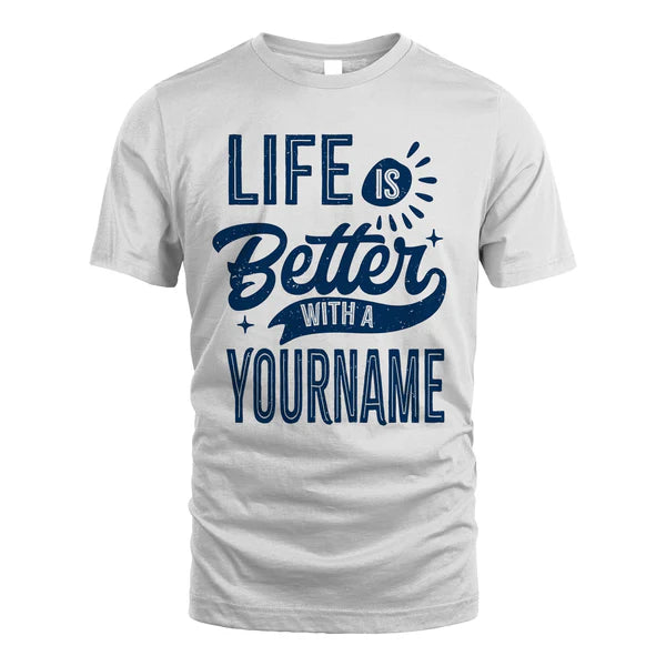 YOUR NAME HH88-K6–Personalized Name Quote T-Shirt Life Is Better With Unisex Gift
