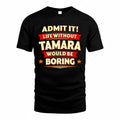 TAMARA  PH88-K2-106–Personalized Funny Quote Apparel “Life Without NAME Would Be Boring”
