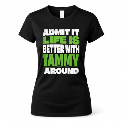 TAMMY HP68-K4-189 – Personalized Funny Quote Apparel “Admit It, Life Is Better With NAME Around”