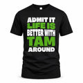 TAM HP68-K4-189 – Personalized Funny Quote Apparel “Admit It, Life Is Better With NAME Around”