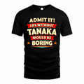 TANAKA  PH88-K2-106–Personalized Funny Quote Apparel “Life Without NAME Would Be Boring”