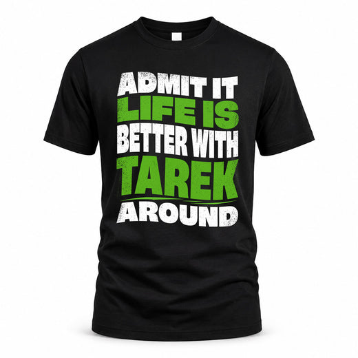 TAREK HP99-K4-189 – Personalized Funny Quote Apparel “Admit It, Life Is Better With NAME Around”
