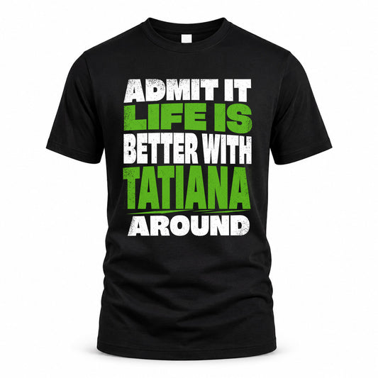 TATIANA HP68-K4-189 – Personalized Funny Quote Apparel “Admit It, Life Is Better With NAME Around”