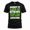 TAYLOR HP68-K4-189 – Personalized Funny Quote Apparel “Admit It, Life Is Better With NAME Around”