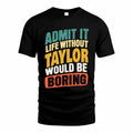 TAYLOR TP88-K4-229–Personalized Funny Quote Apparel “Life Without NAME Would Be Boring”