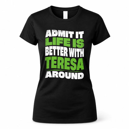 TERESA HP99-K4-189 – Personalized Funny Quote Apparel “Admit It, Life Is Better With NAME Around”