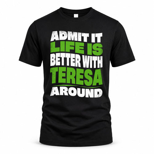 TERESA HP99-K4-189 – Personalized Funny Quote Apparel “Admit It, Life Is Better With NAME Around”