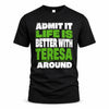 TERESA HP68-K4-189 – Personalized Funny Quote Apparel “Admit It, Life Is Better With NAME Around”