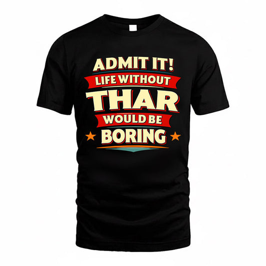 THAR  PH88-K2-106–Personalized Funny Quote Apparel “Life Without NAME Would Be Boring”