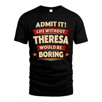 THERESA PH88-K2-106–Personalized Funny Quote Apparel “Life Without NAME Would Be Boring”