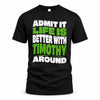 TIMOTHY HP99-K4-189 – Personalized Funny Quote Apparel “Admit It, Life Is Better With NAME Around”
